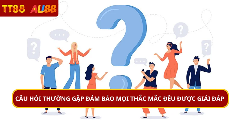 Câu hỏi thường gặp đảm bảo mọi thắc mắc đều được giải đáp